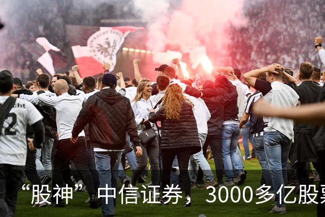 “股神”中信证券，3000多亿股票仅浮亏4000多万