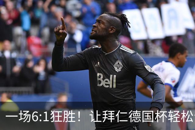 一场6:1狂胜！让拜仁德国杯轻松晋级，一战诞生三大不争事实！