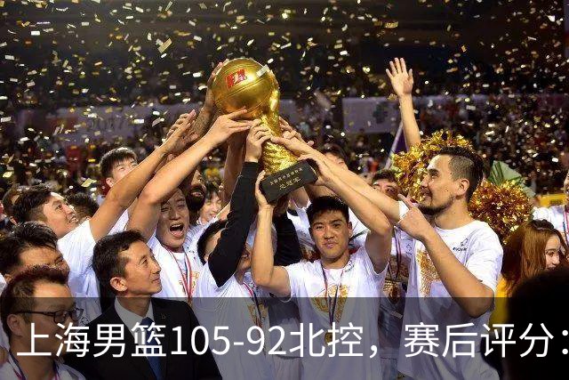 上海男篮105-92北控，赛后评分：2人满分，麦基优秀，张镇麟越打越好