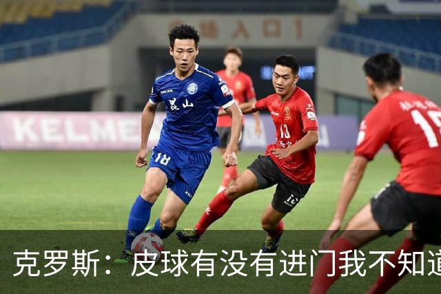 克罗斯：皮球有没有进门我不知道 更满意比赛结果
