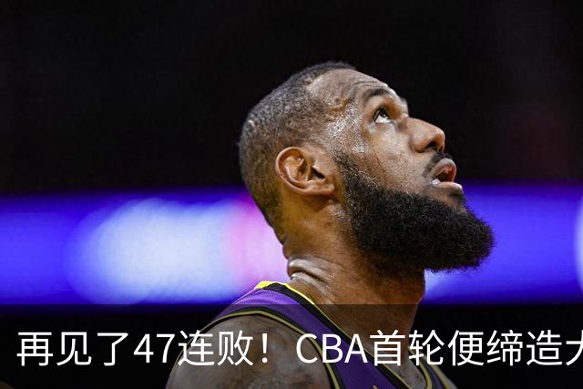 再见了47连败！CBA首轮便缔造大惊喜：辽篮苦主爆冷斩获开门红
