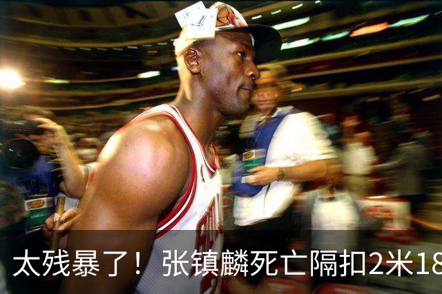 太残暴了！张镇麟死亡隔扣2米18外援，拉塞尔遭大帽后被眼神戏弄