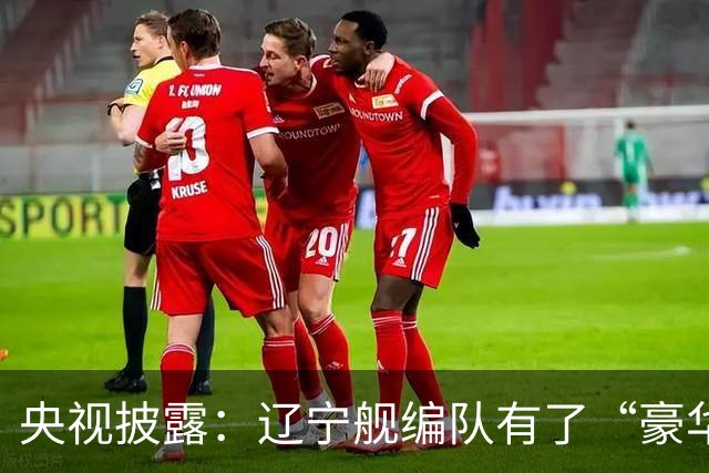 央视披露：辽宁舰编队有了“豪华版本”