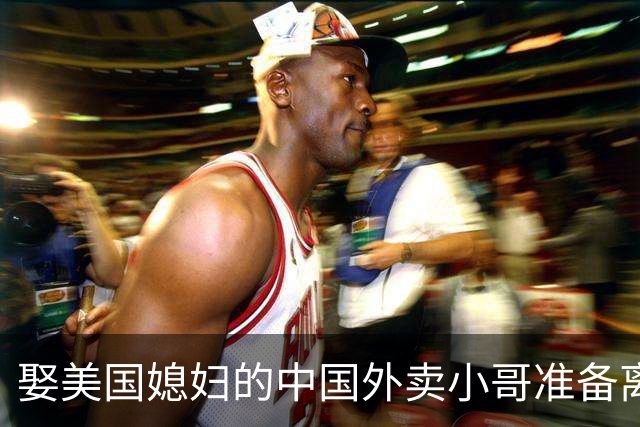 娶美国媳妇的中国外卖小哥准备离婚！称不是为了绿卡，而是文化差异太大