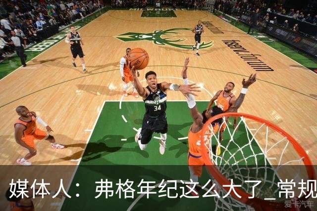 媒体人：弗格年纪这么大了 常规赛要省着用 阿祖布克是个玻璃人
