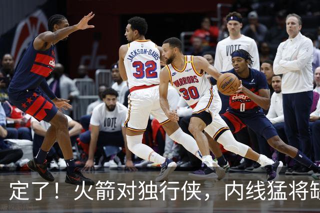 定了！火箭对独行侠，内线猛将缺阵！卡佩拉变第2中锋，边缘替补迎良机