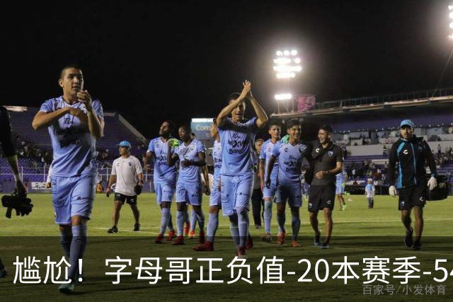 尴尬！字母哥正负值-20本赛季-54 他不在热火才有高潮