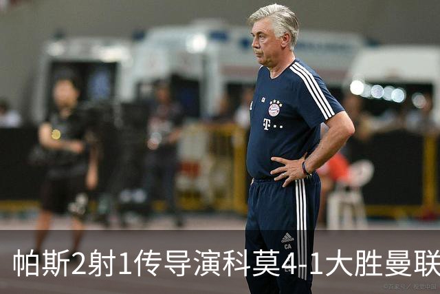 帕斯2射1传导演科莫4-1大胜曼联展现球王传承
