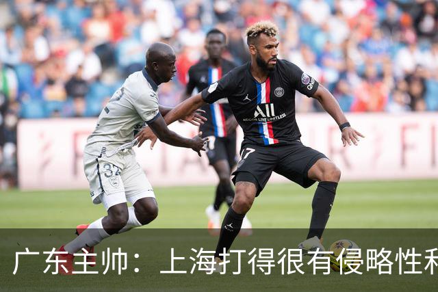 广东主帅：上海打得很有侵略性&对抗强度很高 他们配得上这场胜利