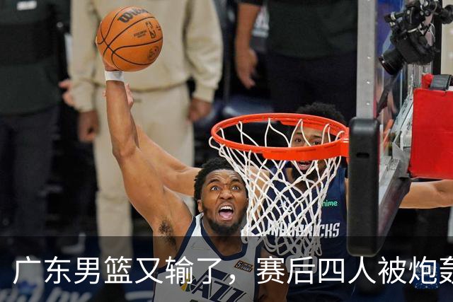 广东男篮又输了，赛后四人被炮轰，还是让杜锋回来吧