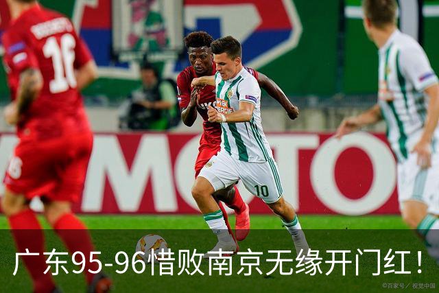 广东95-96惜败南京无缘开门红！球员：5人优秀，2人合格，2人不及格