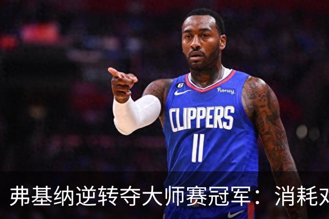 弗基纳逆转夺大师赛冠军：消耗对手体能是唯一机会