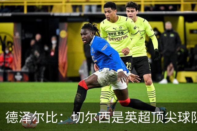 德泽尔比：切尔西是英超顶尖球队，但我们具备赢得胜利的品质