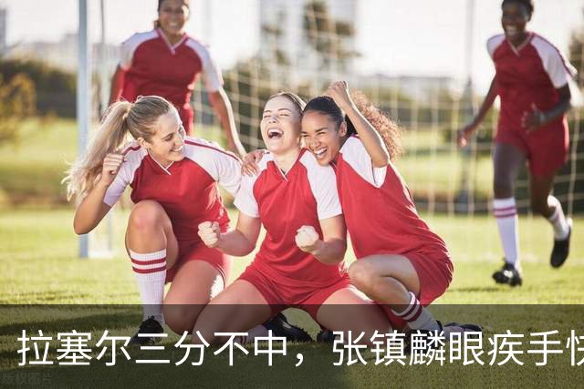 拉塞尔三分不中，张镇麟眼疾手快补篮命中