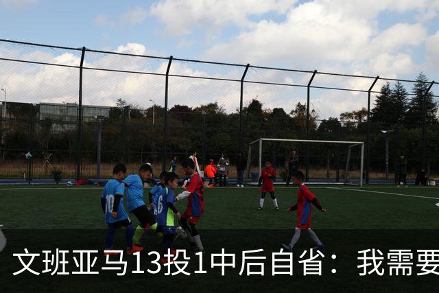 文班亚马13投1中后自省：我需要想得更少