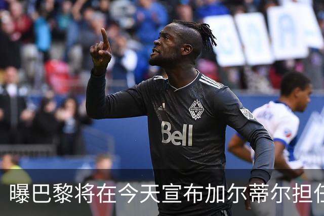曝巴黎将在今天宣布加尔蒂尔担任主帅 签约2年
