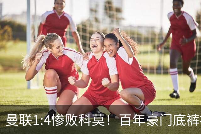 曼联1:4惨败科莫！百年豪门底裤被彻底扒光，卡里克该下课吗