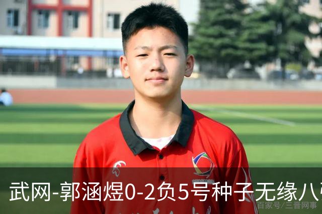 武网-郭涵煜0-2负5号种子无缘八强 施耐德2-0横扫穆霍娃