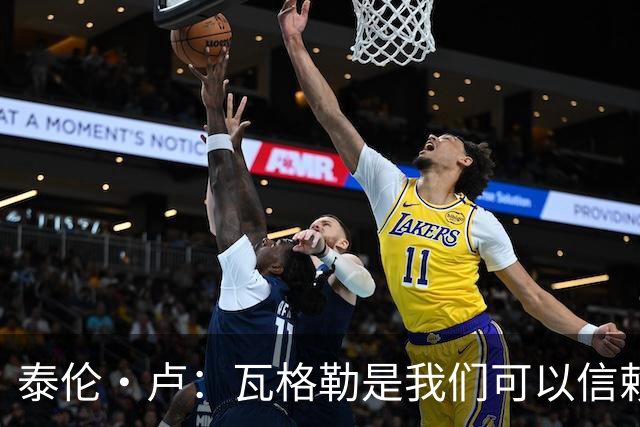 泰伦·卢：瓦格勒是我们可以信赖的球员 他的定位是控卫