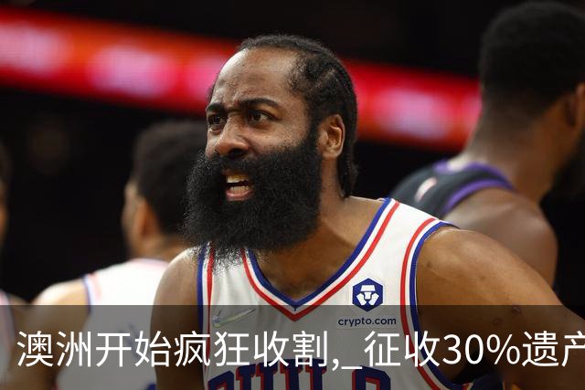 澳洲开始疯狂收割, 征收30%遗产税! 数百万人受影响, 专家发出警告: 这件事必须做