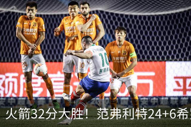 火箭32分大胜！范弗利特24+6希罗23+3，杜兰特高效爆发，谢泼德9中2
