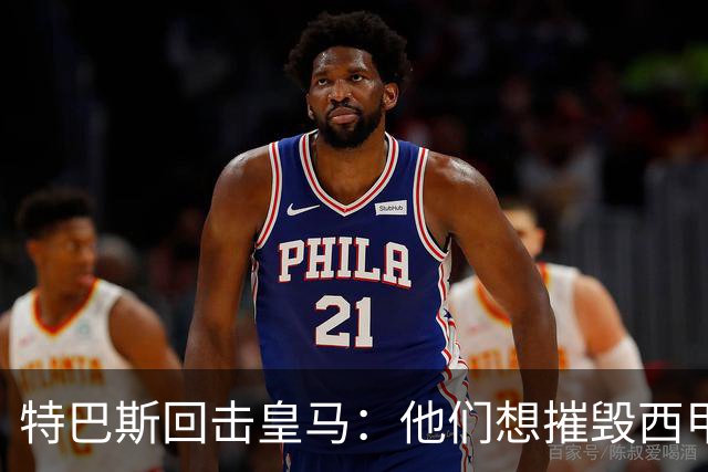 特巴斯回击皇马：他们想摧毁西甲，13年逼宫没停过