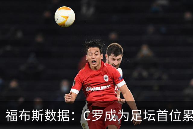 福布斯数据：C罗成为足坛首位累计收入突破20亿美元的球员