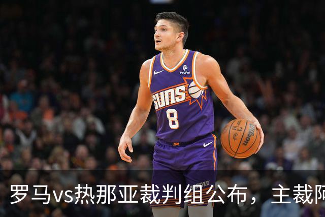 罗马vs热那亚裁判组公布，主裁阿比索曾9次执法罗马