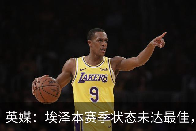 英媒：埃泽本赛季状态未达最佳，但助攻过人等数据表现更好