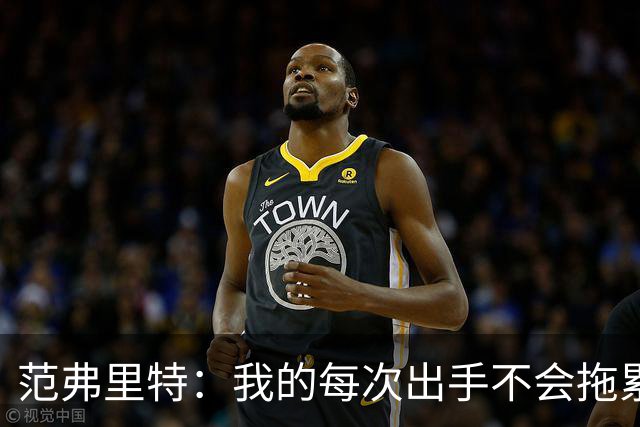 范弗里特：我的每次出手不会拖累球队了，今年只是拼图