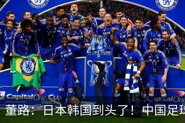 董路：日本韩国到头了！中国足球春天来了 国足未来能进世界杯16强