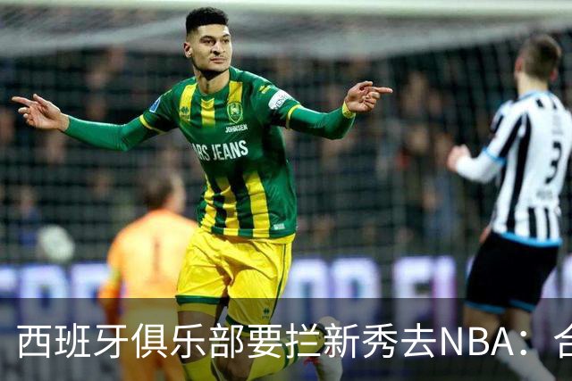 西班牙俱乐部要拦新秀去NBA：合同签到2027，雷霆不认