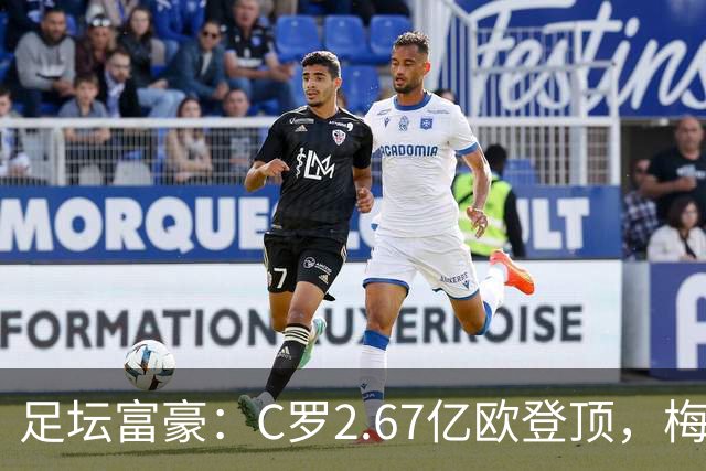 足坛富豪：C罗2.67亿欧登顶，梅西1.334亿欧排第二