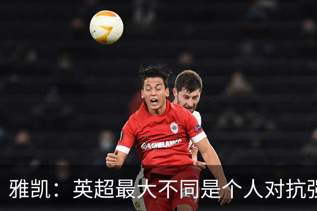 雅凯：英超最大不同是个人对抗强度；我会努力保持高水平表现