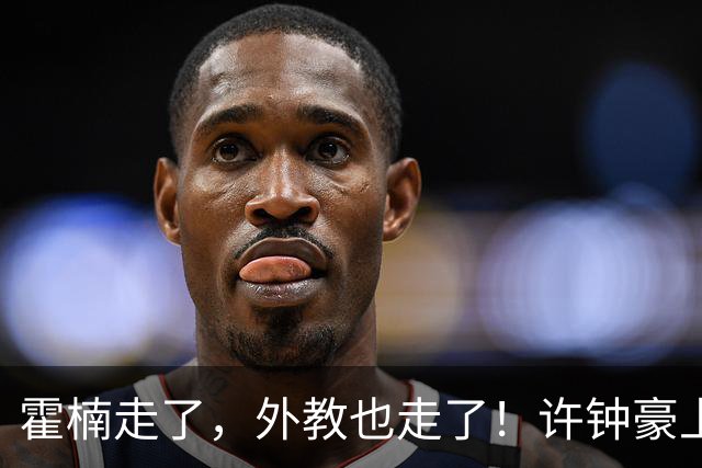 霍楠走了，外教也走了！许钟豪上任也救不了，6连败垫底，想保级悬啊