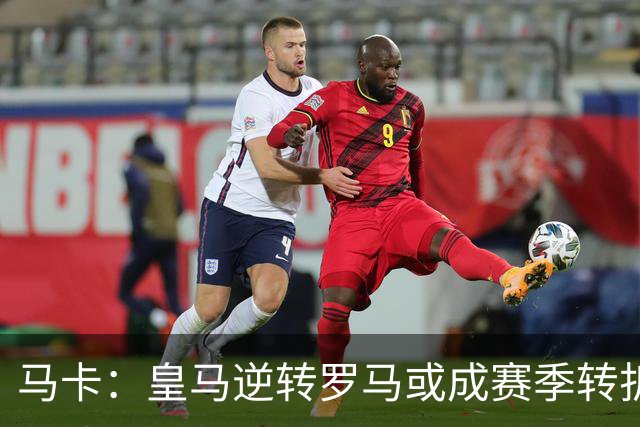 马卡：皇马逆转罗马或成赛季转折点，球队在中场位置找到平衡