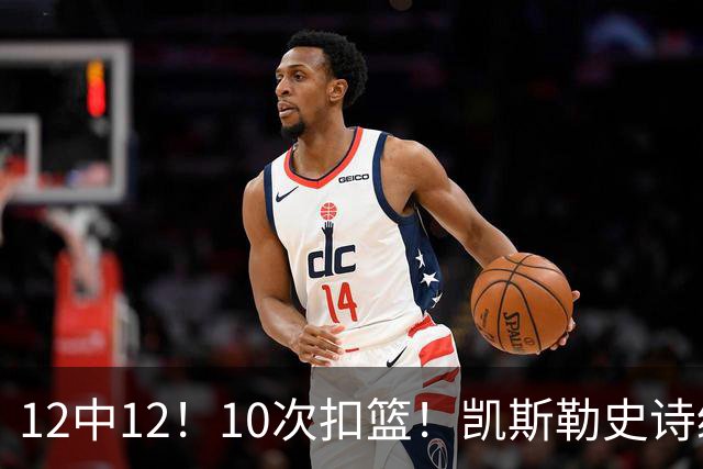 12中12！10次扣篮！凯斯勒史诗级首秀，4换1+4年1.3亿美金太值了