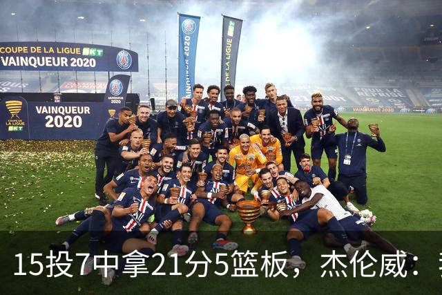 15投7中拿21分5篮板，杰伦威：我们正在找回之前的能量