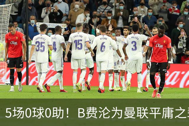 5场0球0助！B费沦为曼联平庸之辈，卡里克敢不敢让他坐板凳？